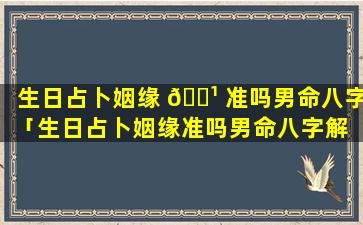 生日占卜姻缘 🌹 准吗男命八字「生日占卜姻缘准吗男命八字解 💐 析」